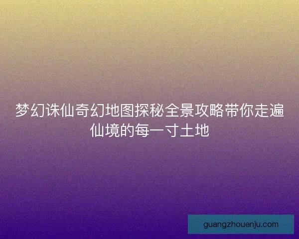 梦幻诛仙奇幻地图探秘全景攻略带你走遍仙境的每一寸土地